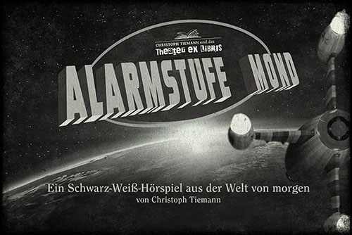 Theater ex libris präsentiert: ALARMSTUFE MOND Ein Schwarz-Weiß-Hörspiel aus der Welt von morgen von Christoph Tiemann